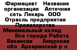 Фармацевт › Название организации ­ Аптечная сеть Лекарь, ООО › Отрасль предприятия ­ Провизорство › Минимальный оклад ­ 27 000 - Все города Работа » Вакансии   . Амурская обл.,Архаринский р-н